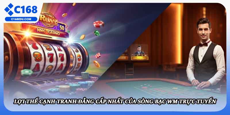 Lợi thế cạnh tranh đẳng cấp nhất của sòng bạc WM trực tuyến